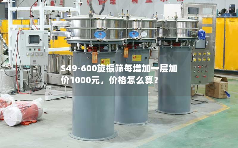 S49-600旋振筛每增加一层加价1000元，价格怎么算？