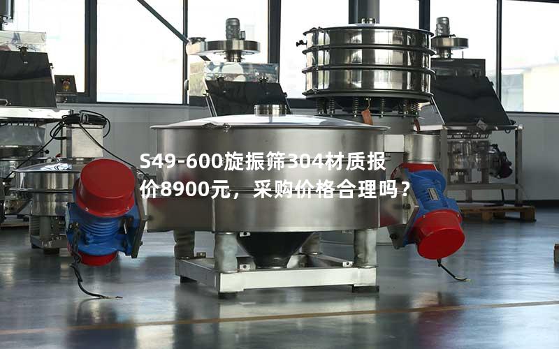 S49-600旋振筛304材质报价8900元，采购价格合理吗？