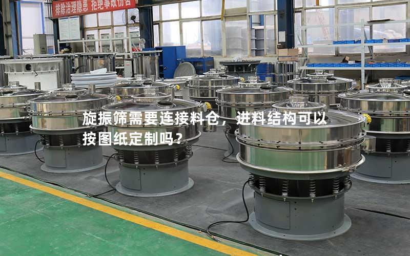 旋振筛需要连接料仓,进料结构可以按图纸定制吗? 旋振筛需要连接料仓,进料结构可以按图纸定制吗?