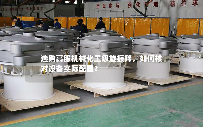选购高服机械化工级旋振筛,如何核对设备实际配置? 选购高服机械化工级旋振筛,如何核对设备实际配置?