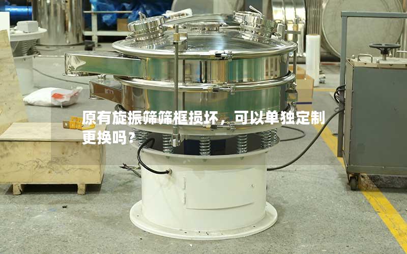 原有旋振筛筛框损坏,可以单独定制更换吗? 原有旋振筛筛框损坏,可以单独定制更换吗?