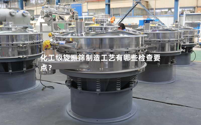 化工级旋振筛制造工艺有哪些检查要点? 化工级旋振筛制造工艺有哪些检查要点?