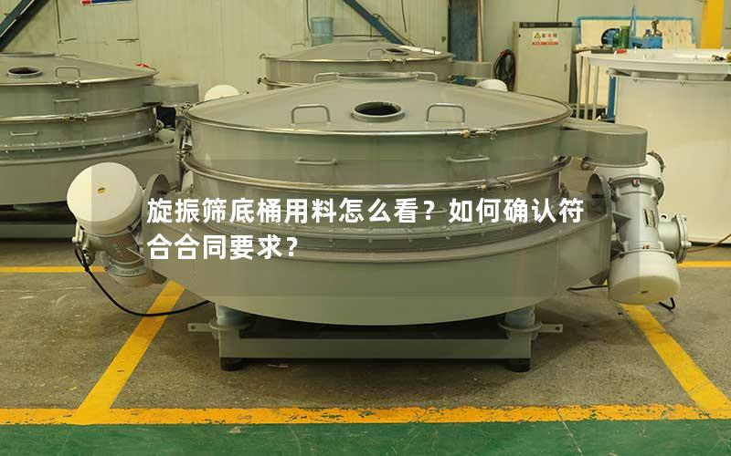 旋振筛底桶用料怎么看?如何确认符合合同要求? 旋振筛底桶用料怎么看?如何确认符合合同要求?
