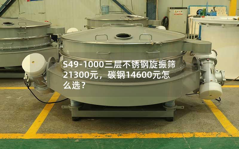 S49-1000三层不锈钢旋振筛21300元,碳钢14600元怎么选? S49-1000三层不锈钢旋振筛21300元,碳钢14600元怎么选?