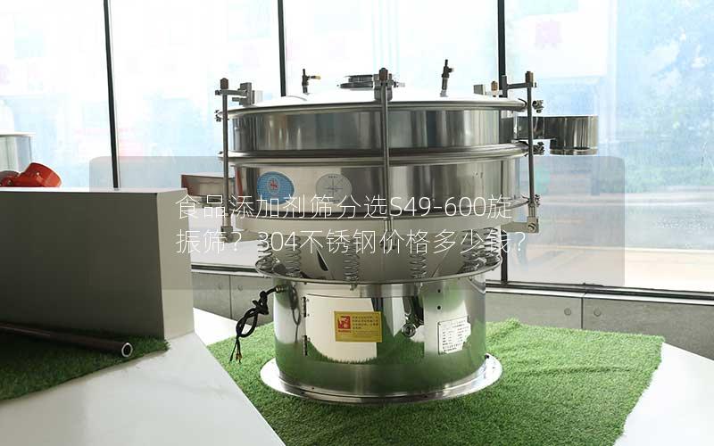 食品添加剂筛分选S49-600旋振筛?304不锈钢价格多少钱? 食品添加剂筛分选S49-600旋振筛?304不锈钢价格多少钱?