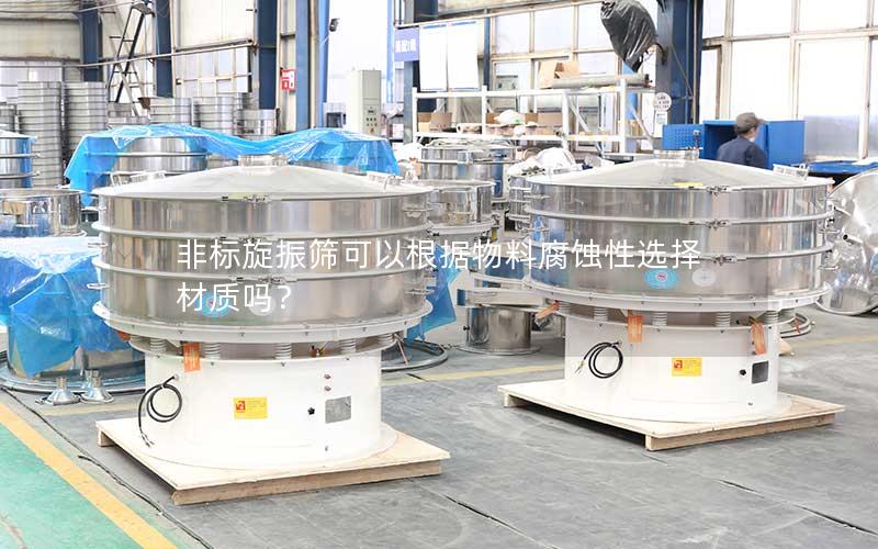 非标旋振筛可以根据物料腐蚀性选择材质吗? 非标旋振筛可以根据物料腐蚀性选择材质吗?