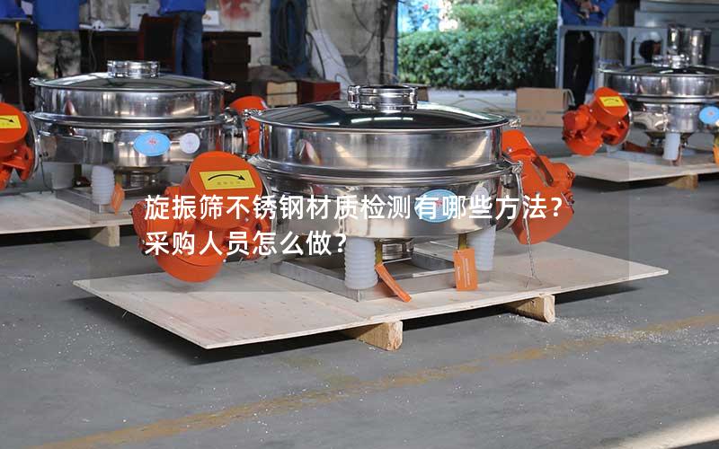 旋振筛不锈钢材质检测有哪些方法?采购人员怎么做? 旋振筛不锈钢材质检测有哪些方法?采购人员怎么做?