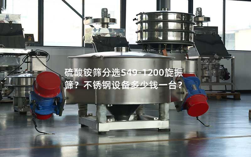 硫酸铵筛分选S49-1200旋振筛?不锈钢设备多少钱一台? 硫酸铵筛分选S49-1200旋振筛?不锈钢设备多少钱一台?