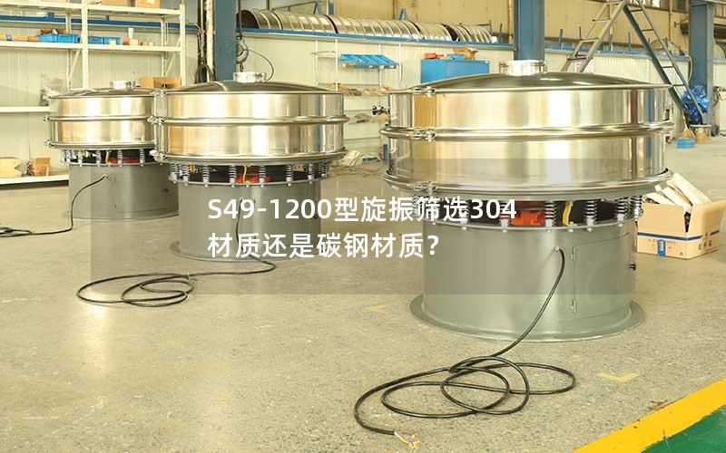 S49-1200型旋振筛选304材质还是碳钢材质? S49-1200型旋振筛选304材质还是碳钢材质?
