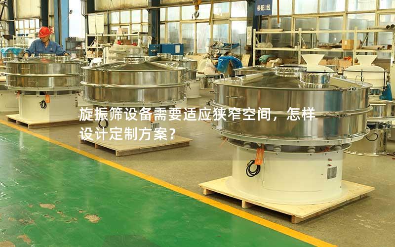 旋振筛设备需要适应狭窄空间，怎样设计定制方案？