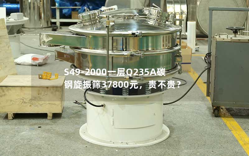 S49-2000一层Q235A碳钢旋振筛37800元，贵不贵？