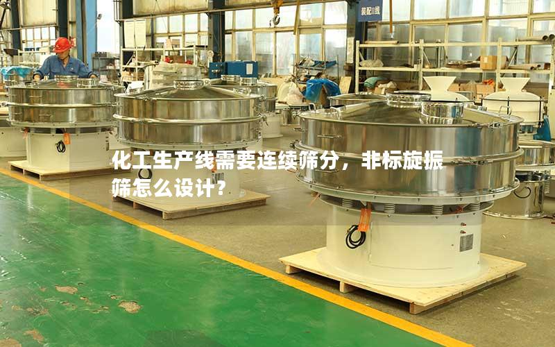 化工生产线需要连续筛分,非标旋振筛怎么设计? 化工生产线需要连续筛分,非标旋振筛怎么设计?
