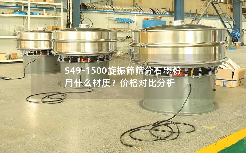 S49-1500旋振筛筛分石墨粉用什么材质?价格对比分析 S49-1500旋振筛筛分石墨粉用什么材质?价格对比分析