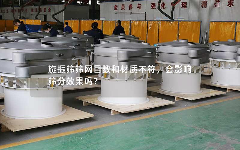 旋振筛筛网目数和材质不符,会影响筛分效果吗? 旋振筛筛网目数和材质不符,会影响筛分效果吗?