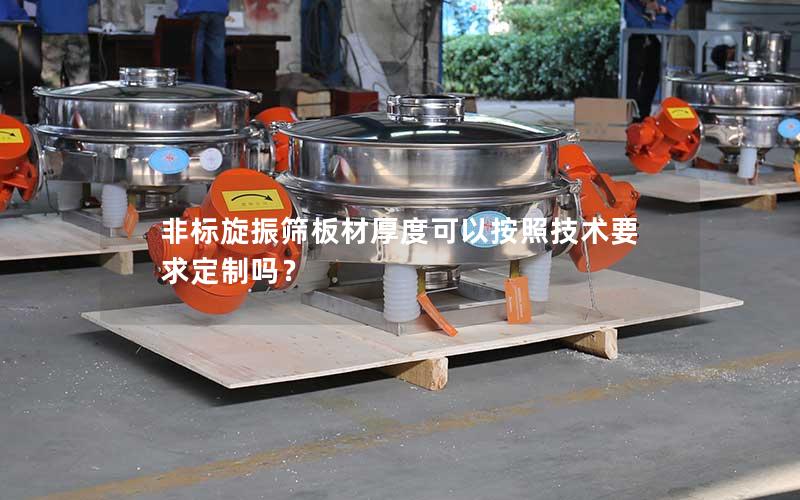 非标旋振筛板材厚度可以按照技术要求定制吗? 非标旋振筛板材厚度可以按照技术要求定制吗?