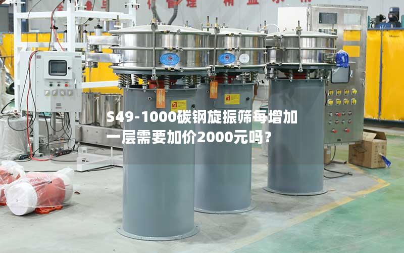 S49-1000碳钢旋振筛每增加一层需要加价2000元吗? S49-1000碳钢旋振筛每增加一层需要加价2000元吗?