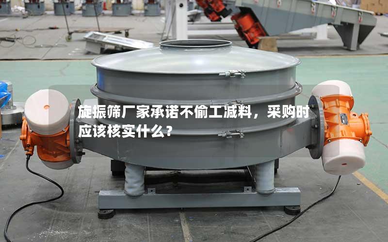旋振筛厂家承诺不偷工减料,采购时应该核实什么? 旋振筛厂家承诺不偷工减料,采购时应该核实什么?