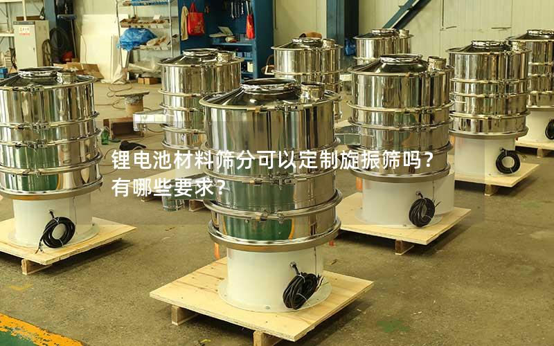 锂电池材料筛分可以定制旋振筛吗?有哪些要求? 锂电池材料筛分可以定制旋振筛吗?有哪些要求?