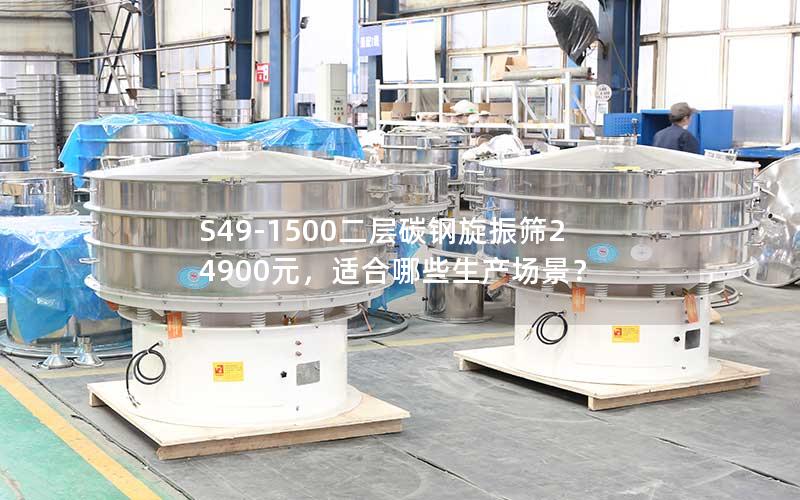 S49-1500二层碳钢旋振筛24900元，适合哪些生产场景？