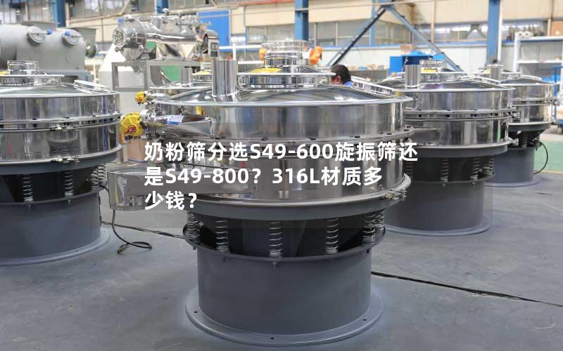 奶粉筛分选S49-600旋振筛还是S49-800?316L材质多少钱? 奶粉筛分选S49-600旋振筛还是S49-800?316L材质多少钱?