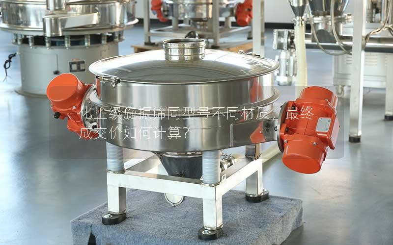 化工级旋振筛同型号不同材质,最终成交价如何计算? 化工级旋振筛同型号不同材质,最终成交价如何计算?