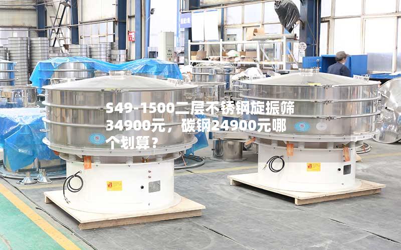 S49-1500二层不锈钢旋振筛34900元,碳钢24900元哪个划算? S49-1500二层不锈钢旋振筛34900元,碳钢24900元哪个划算?