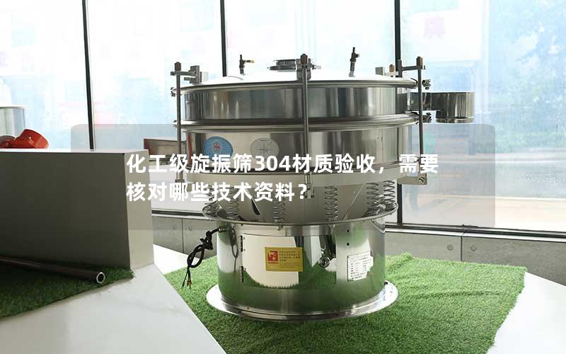化工级旋振筛304材质验收，需要核对哪些技术资料？