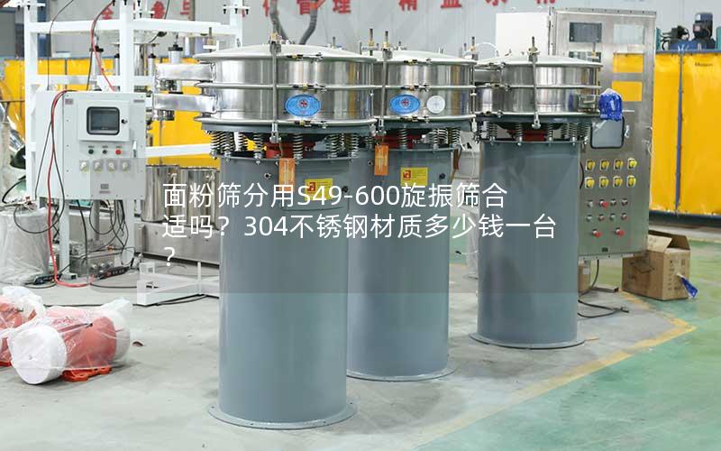 面粉筛分用S49-600旋振筛合适吗?304不锈钢材质多少钱一台? 面粉筛分用S49-600旋振筛合适吗?304不锈钢材质多少钱一台?