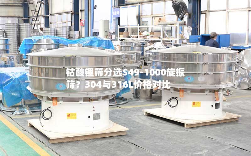 钴酸锂筛分选S49-1000旋振筛?304与316L价格对比 钴酸锂筛分选S49-1000旋振筛?304与316L价格对比