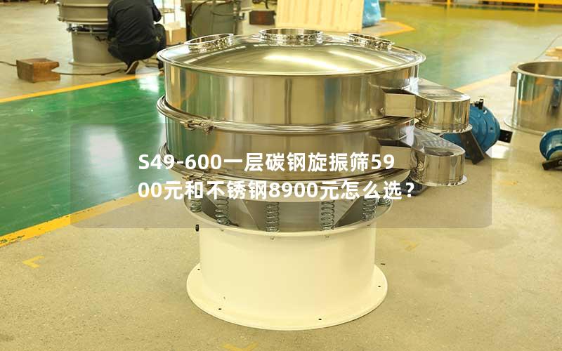 S49-600一层碳钢旋振筛5900元和不锈钢8900元怎么选? S49-600一层碳钢旋振筛5900元和不锈钢8900元怎么选?