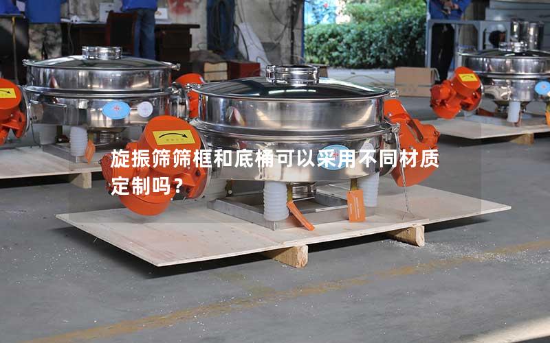 旋振筛筛框和底桶可以采用不同材质定制吗? 旋振筛筛框和底桶可以采用不同材质定制吗?