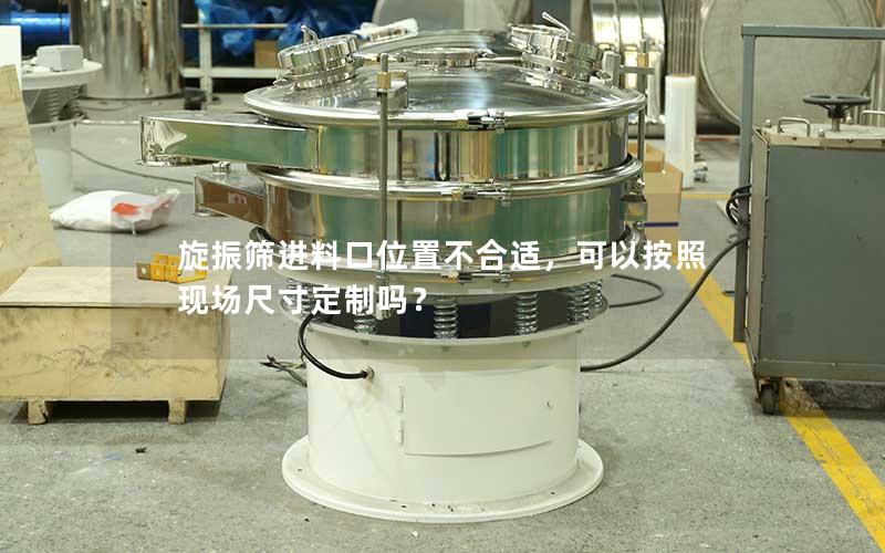 旋振筛进料口位置不合适，可以按照现场尺寸定制吗？