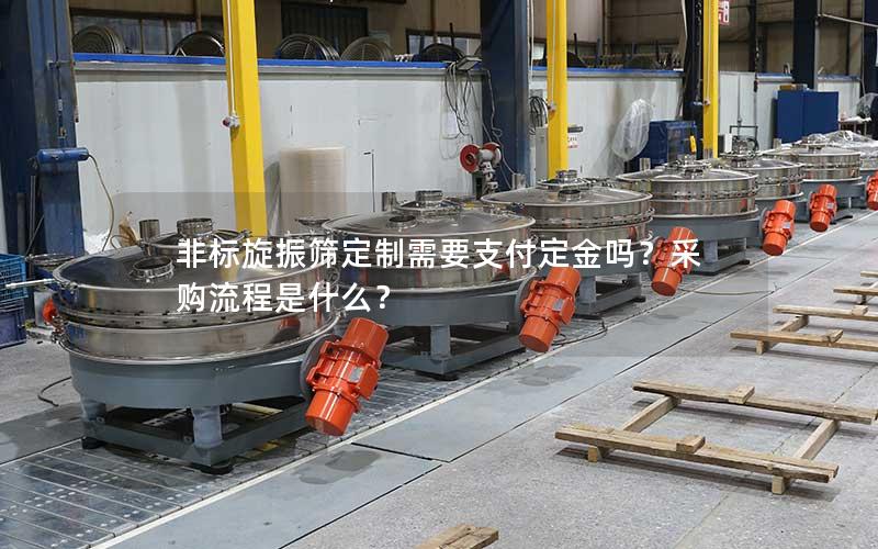 非标旋振筛定制需要支付定金吗?采购流程是什么? 非标旋振筛定制需要支付定金吗?采购流程是什么?