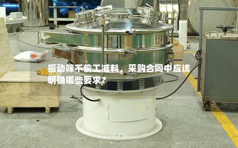 振动筛不偷工减料,采购合同中应该明确哪些要求? 振动筛不偷工减料,采购合同中应该明确哪些要求?