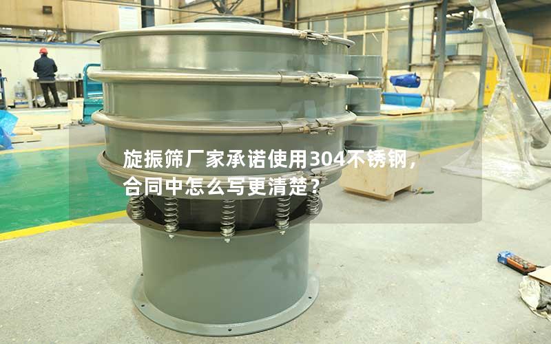 旋振筛厂家承诺使用304不锈钢,合同中怎么写更清楚? 旋振筛厂家承诺使用304不锈钢,合同中怎么写更清楚?