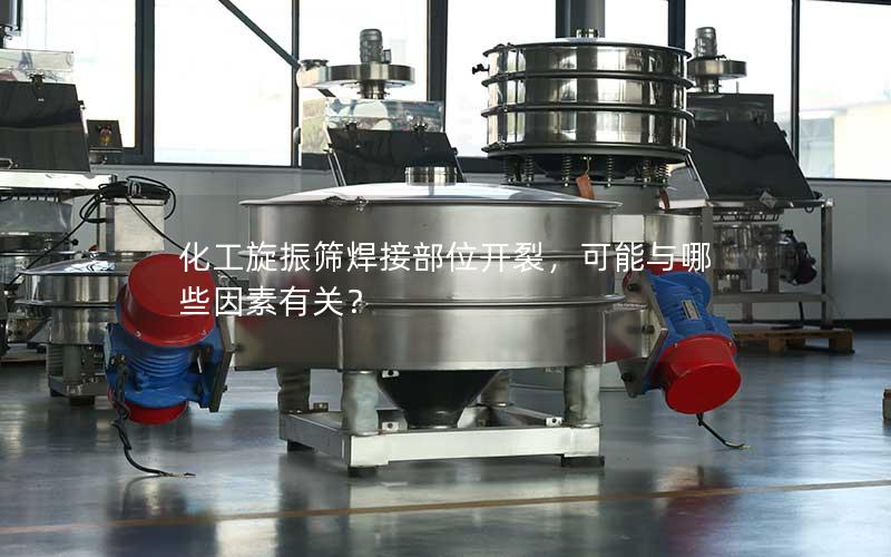 化工旋振筛焊接部位开裂,可能与哪些因素有关? 化工旋振筛焊接部位开裂,可能与哪些因素有关?
