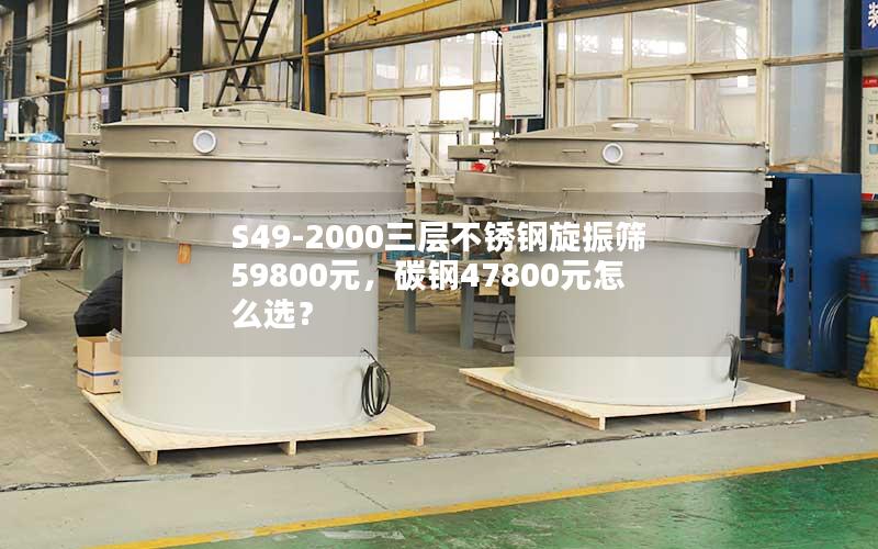 S49-2000三层不锈钢旋振筛59800元,碳钢47800元怎么选? S49-2000三层不锈钢旋振筛59800元,碳钢47800元怎么选?