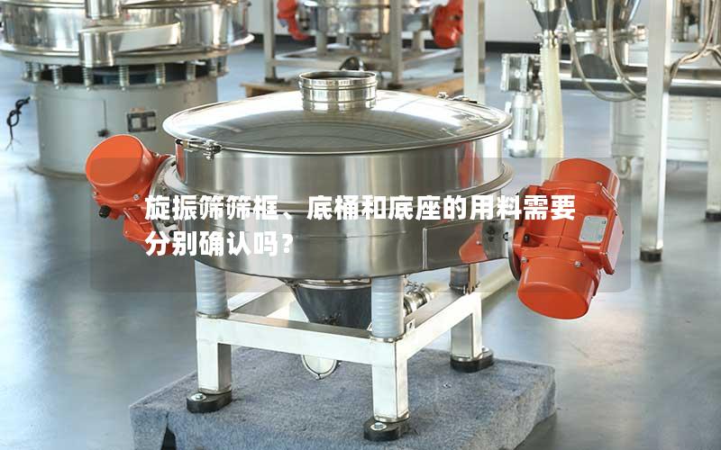 旋振筛筛框、底桶和底座的用料需要分别确认吗？
