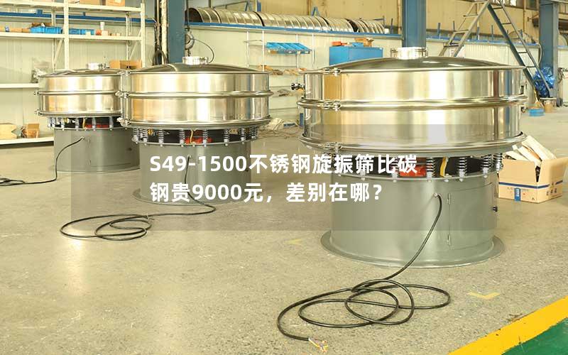 S49-1500不锈钢旋振筛比碳钢贵9000元,差别在哪? S49-1500不锈钢旋振筛比碳钢贵9000元,差别在哪?