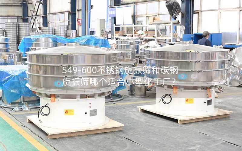S49-600不锈钢旋振筛和碳钢旋振筛哪个适合小型化工厂? S49-600不锈钢旋振筛和碳钢旋振筛哪个适合小型化工厂?