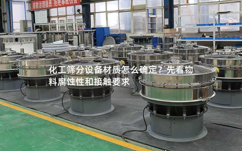 化工筛分设备材质怎么确定?先看物料腐蚀性和接触要求 化工筛分设备材质怎么确定?先看物料腐蚀性和接触要求