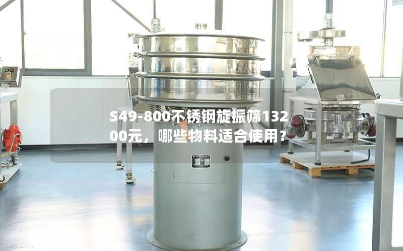 S49-800不锈钢旋振筛13200元,哪些物料适合使用? S49-800不锈钢旋振筛13200元,哪些物料适合使用?