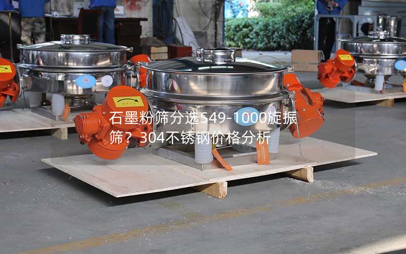 石墨粉筛分选S49-1000旋振筛?304不锈钢价格分析 石墨粉筛分选S49-1000旋振筛?304不锈钢价格分析