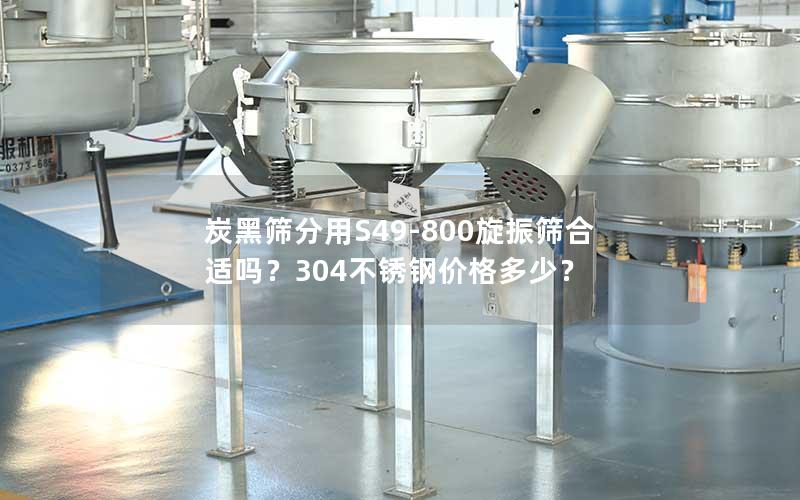 炭黑筛分用S49-800旋振筛合适吗?304不锈钢价格多少? 炭黑筛分用S49-800旋振筛合适吗?304不锈钢价格多少?