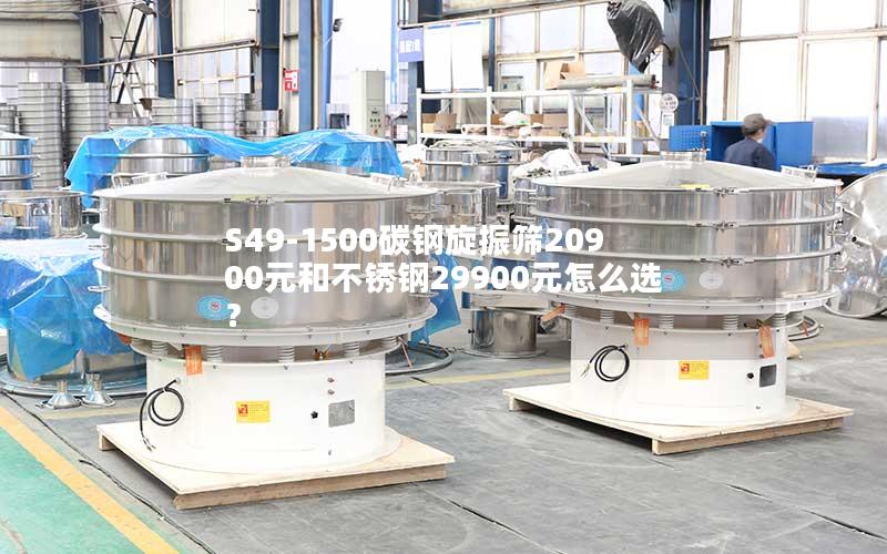 S49-1500碳钢旋振筛20900元和不锈钢29900元怎么选? S49-1500碳钢旋振筛20900元和不锈钢29900元怎么选?