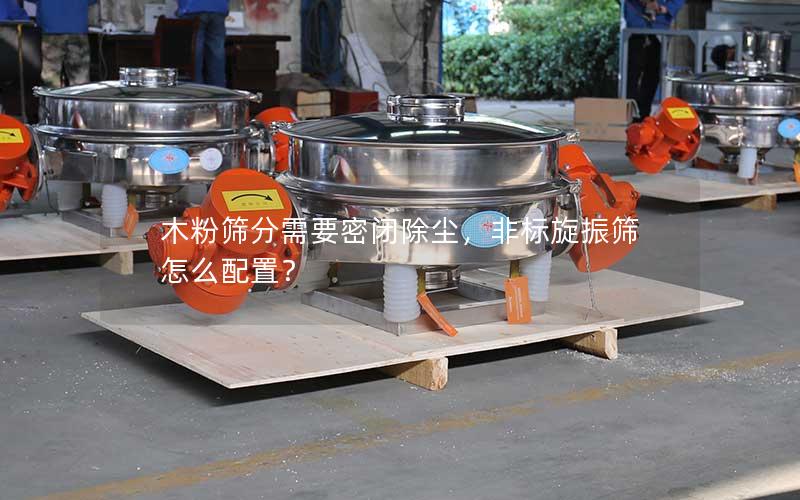 木粉筛分需要密闭除尘，非标旋振筛怎么配置？