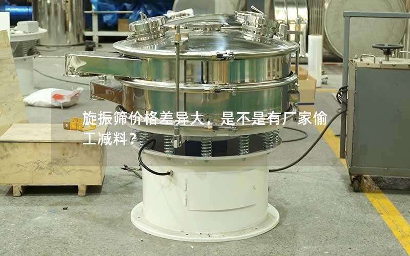 旋振筛价格差异大,是不是有厂家偷工减料? 旋振筛价格差异大,是不是有厂家偷工减料?
