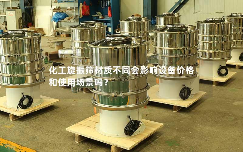 化工旋振筛材质不同会影响设备价格和使用场景吗? 化工旋振筛材质不同会影响设备价格和使用场景吗?