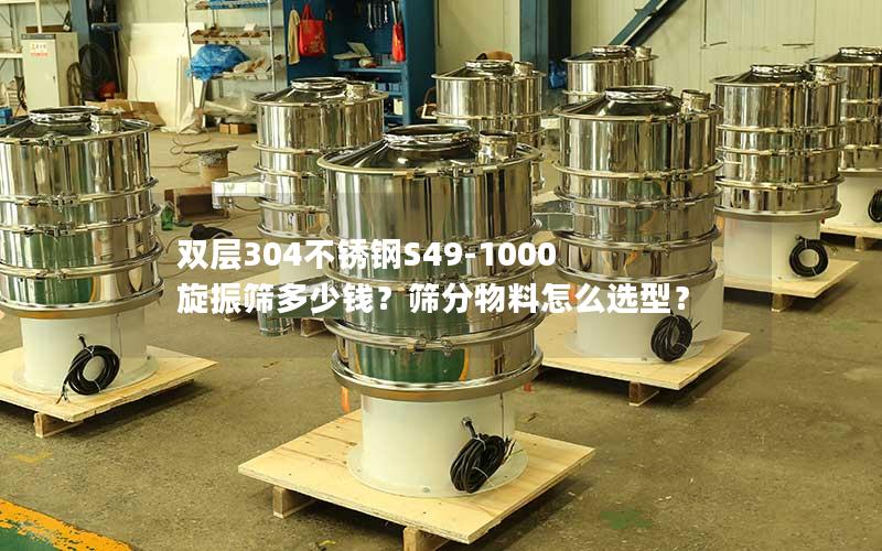 双层304不锈钢S49-1000旋振筛多少钱?筛分物料怎么选型? 双层304不锈钢S49-1000旋振筛多少钱?筛分物料怎么选型?