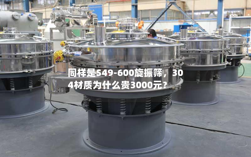 同样是S49-600旋振筛,304材质为什么贵3000元? 同样是S49-600旋振筛,304材质为什么贵3000元?